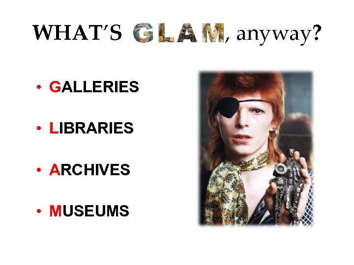 WHAT’S • GALLERIES • LIBRARIES • ARCHIVES • MUSEUMS , anyway? 