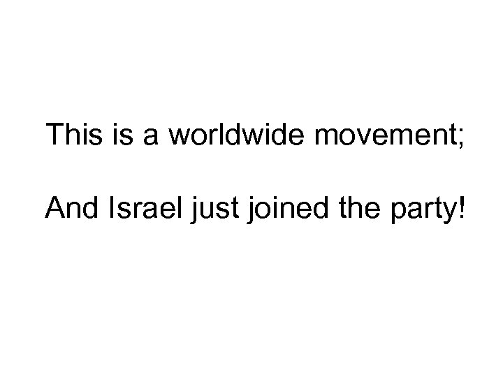  This is a worldwide movement; And Israel just joined the party! 