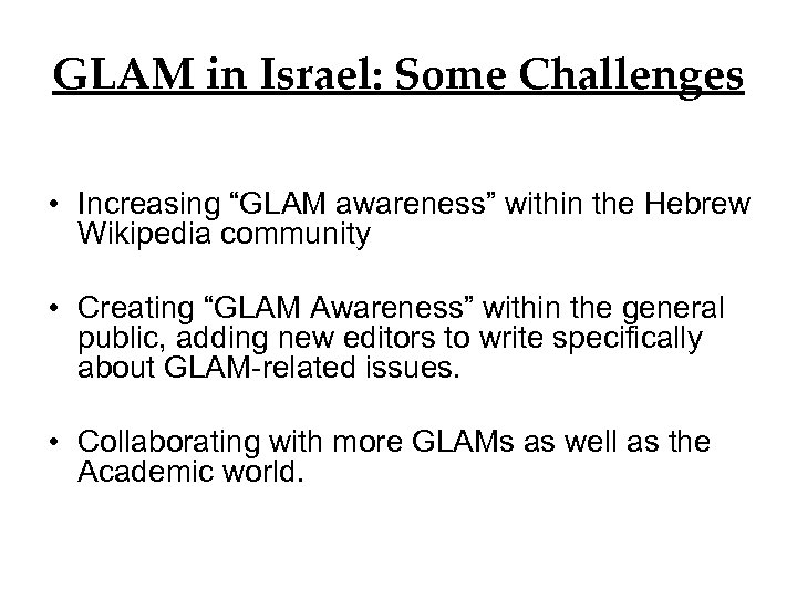 GLAM in Israel: Some Challenges • Increasing “GLAM awareness” within the Hebrew Wikipedia community