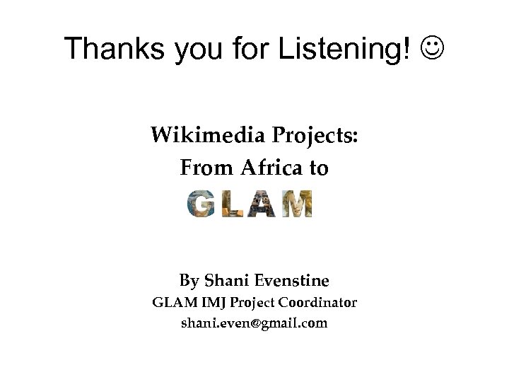 Thanks you for Listening! Wikimedia Projects: From Africa to By Shani Evenstine GLAM IMJ