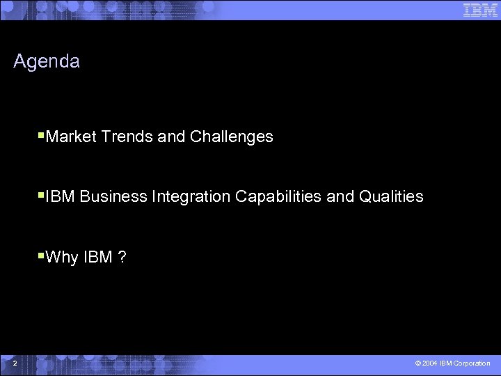 Agenda §Market Trends and Challenges §IBM Business Integration Capabilities and Qualities §Why IBM ?