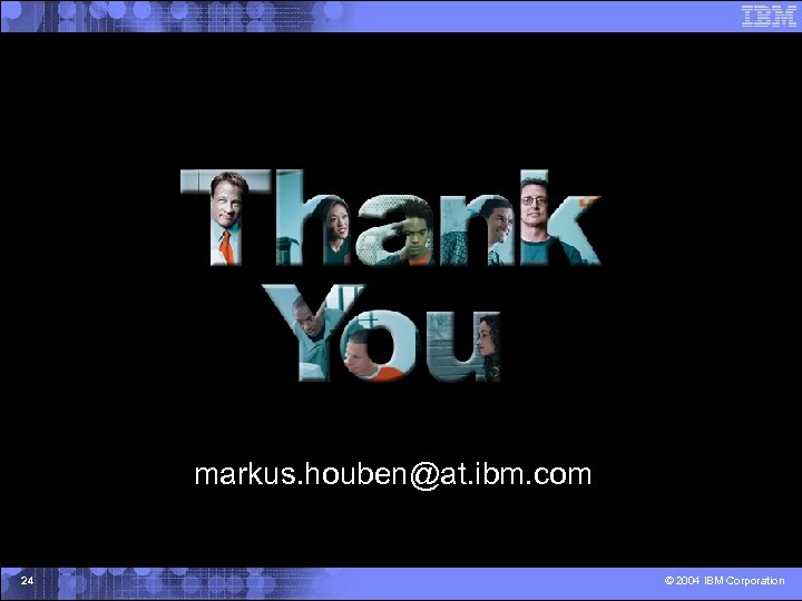 markus. houben@at. ibm. com 24 © 2004 IBM Corporation 