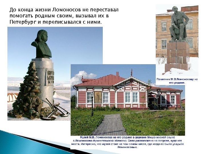 До конца жизни Ломоносов не переставал помогать родным своим, вызывал их в Петербург и