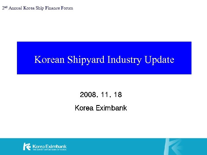 2 nd Annual Korea Ship Finance Forum Korean Shipyard Industry Update 2008. 11. 18