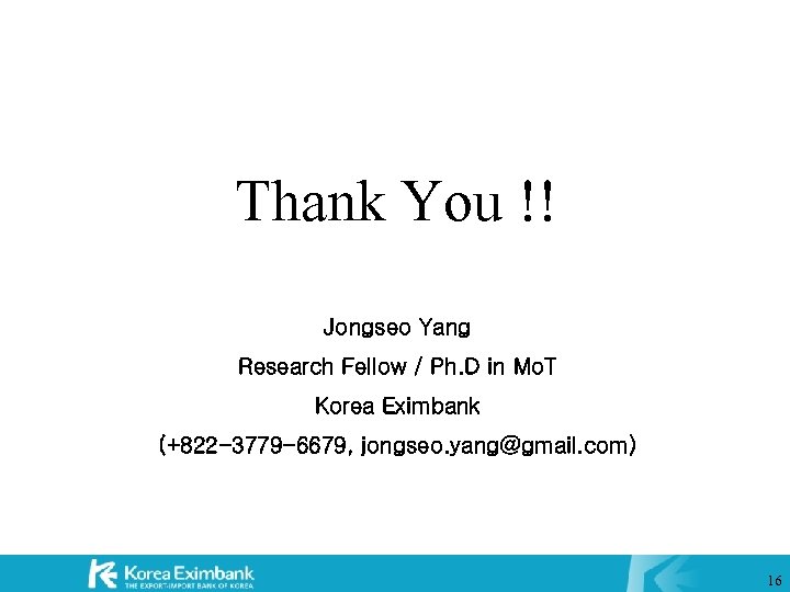 Thank You !! Jongseo Yang Research Fellow / Ph. D in Mo. T Korea