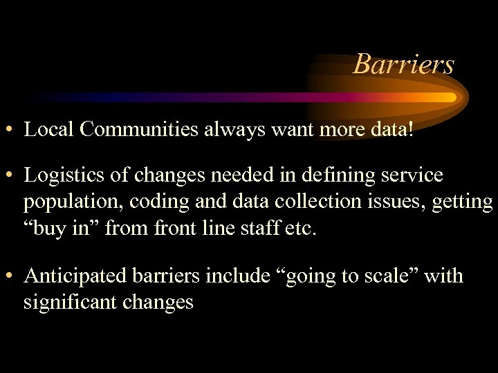 Barriers • Local Communities always want more data! • Logistics of changes needed in