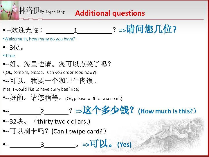 Additional questions • --欢迎光临！____1_____？=>请问您几位? • Welcome in, how many do you have? • --3位。