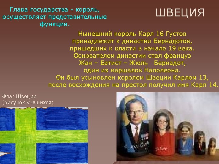 Глава государства - король, осуществляет представительные функции. ШВЕЦИЯ Нынешний король Карл 16 Густов принадлежит