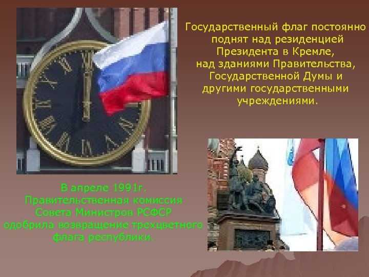 Государственный флаг постоянно поднят над резиденцией Президента в Кремле, над зданиями Правительства, Государственной Думы