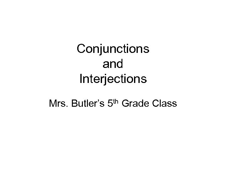 Conjunctions and Interjections Mrs. Butler’s 5 th Grade Class 
