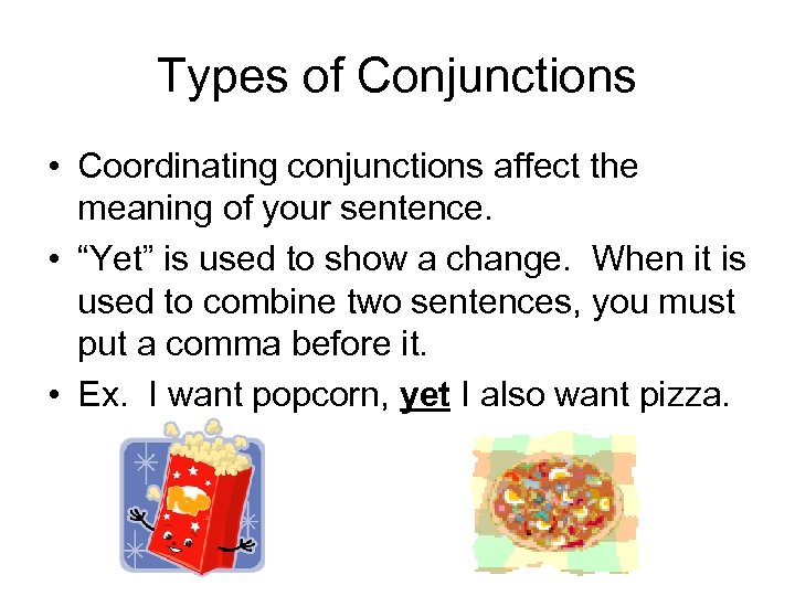 Types of Conjunctions • Coordinating conjunctions affect the meaning of your sentence. • “Yet”