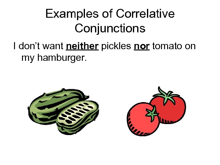 Examples of Correlative Conjunctions I don’t want neither pickles nor tomato on my hamburger.