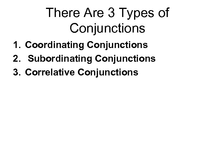 There Are 3 Types of Conjunctions 1. Coordinating Conjunctions 2. Subordinating Conjunctions 3. Correlative