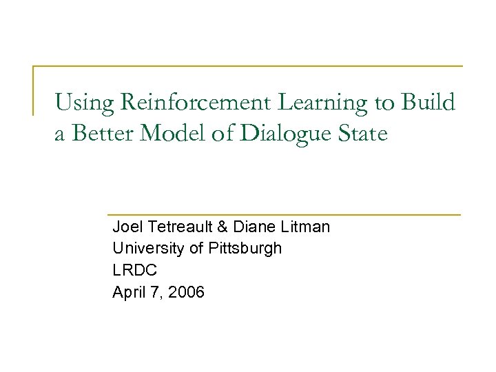 Using Reinforcement Learning to Build a Better Model of Dialogue State Joel Tetreault &