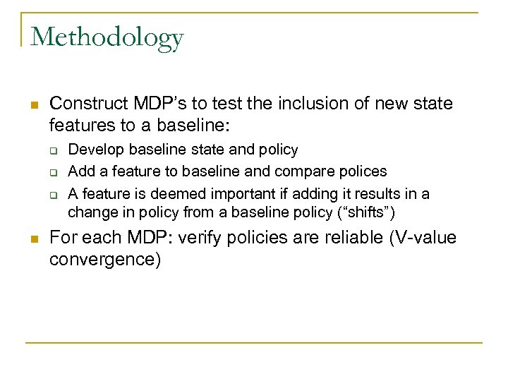 Methodology n Construct MDP’s to test the inclusion of new state features to a