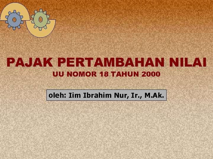 PAJAK PERTAMBAHAN NILAI UU NOMOR 18 TAHUN 2000 oleh: Iim Ibrahim Nur, Ir. ,