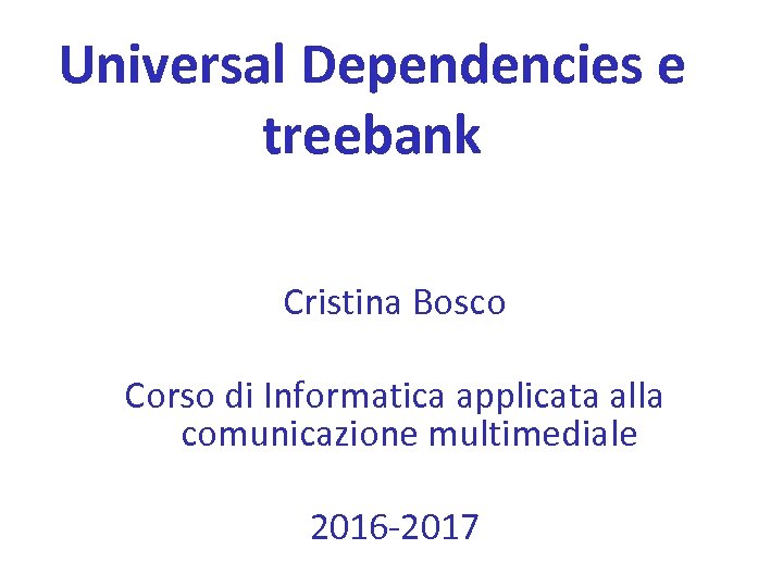 Universal Dependencies e treebank Cristina Bosco Corso di Informatica applicata alla comunicazione multimediale 2016