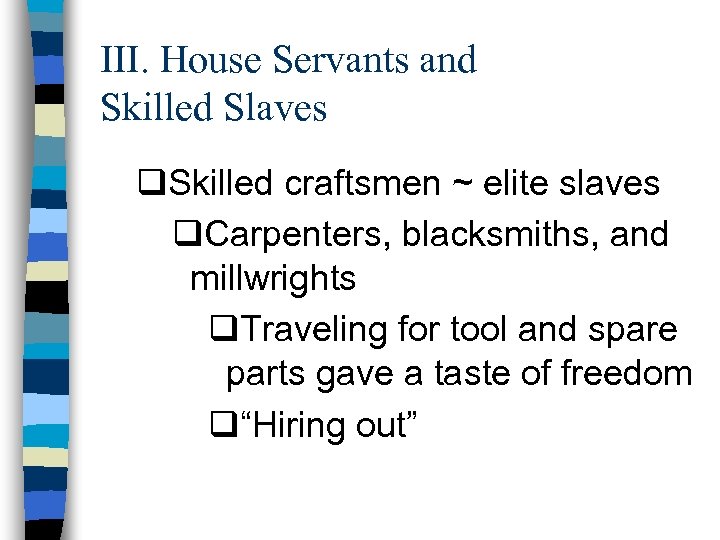 III. House Servants and Skilled Slaves q. Skilled craftsmen ~ elite slaves q. Carpenters,