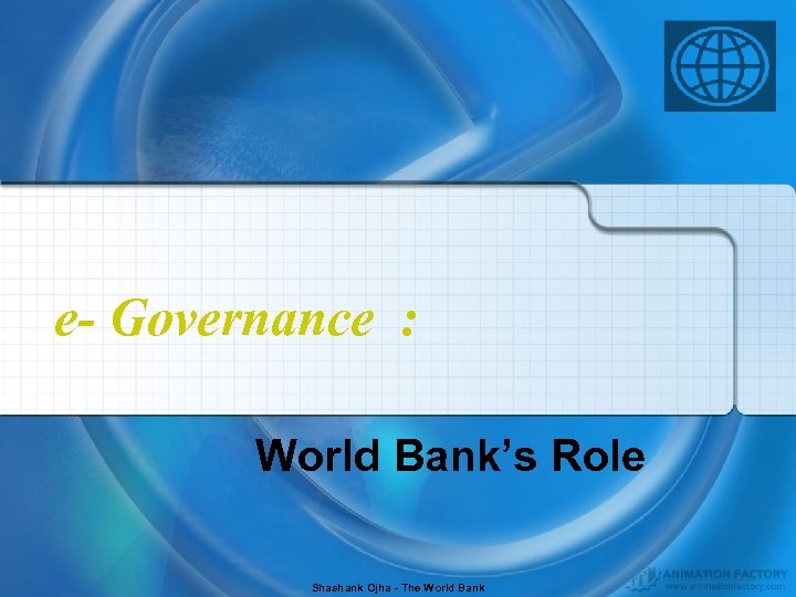 e- Governance : World Bank’s Role Shashank Ojha - The World Bank 