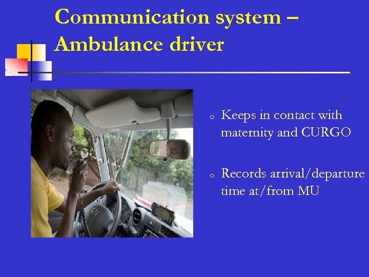 Communication system – Ambulance driver o o n Keeps in contact with maternity and