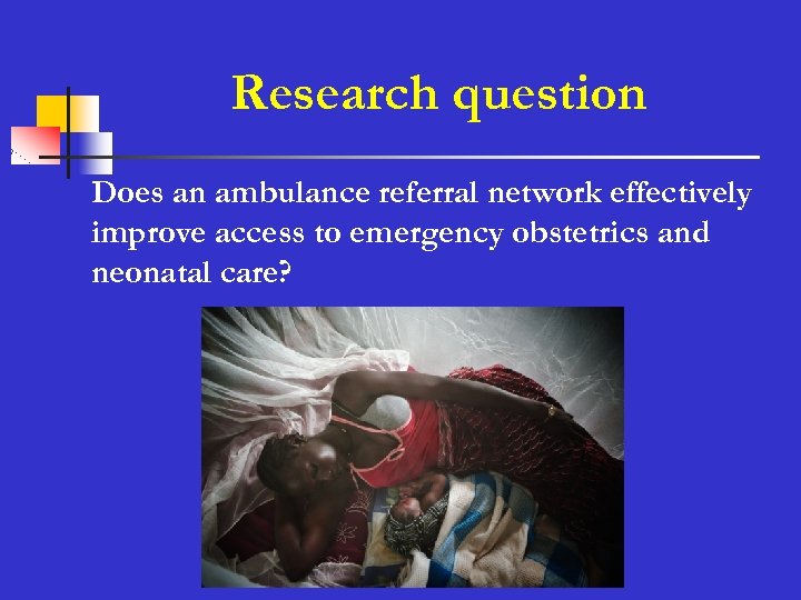 Research question n Does an ambulance referral network effectively improve access to emergency obstetrics