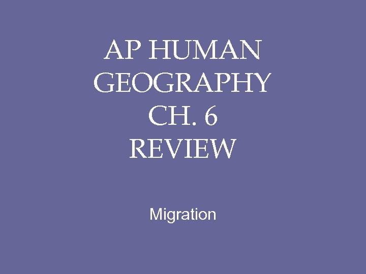 AP HUMAN GEOGRAPHY CH. 6 REVIEW Migration 