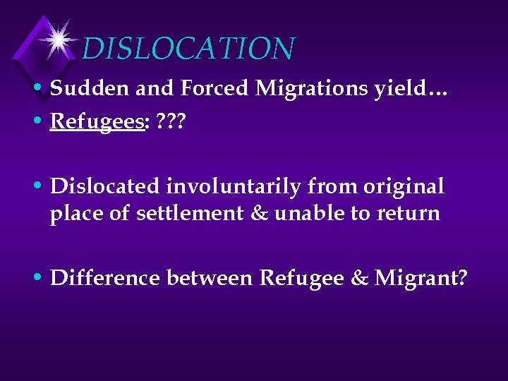 DISLOCATION • Sudden and Forced Migrations yield… • Refugees: ? ? ? • Dislocated