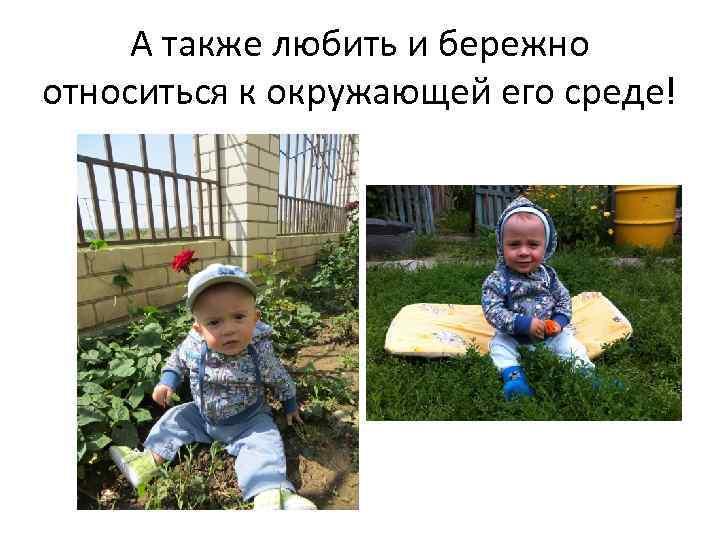 А также любить и бережно относиться к окружающей его среде! 