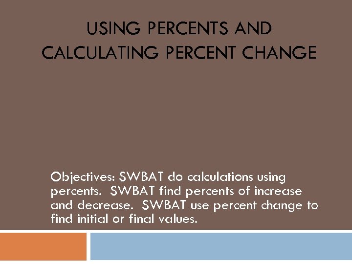 USING PERCENTS AND CALCULATING PERCENT CHANGE Objectives: SWBAT do calculations using percents. SWBAT find