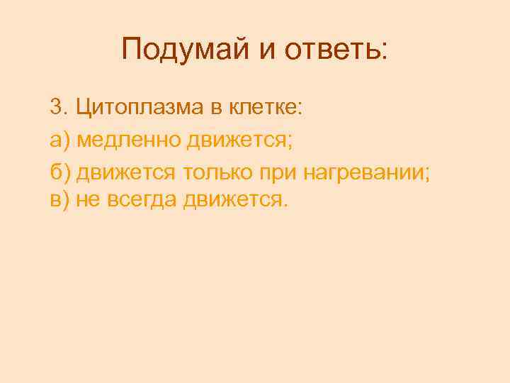 Подумай и ответь: 3. Цитоплазма в клетке: а) медленно движется; б) движется только при