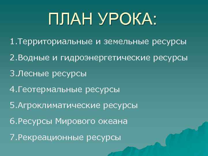 ПЛАН УРОКА: 1. Территориальные и земельные ресурсы 2. Водные и гидроэнергетические ресурсы 3. Лесные