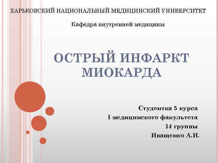 ХАРЬКОВСКИЙ НАЦИОНАЛЬНЫЙ МЕДИЦИНСКИЙ УНИВЕРСИТЕТ Кафедра внутренней медицины ОСТРЫЙ ИНФАРКТ МИОКАРДА Студентка 5 курса І