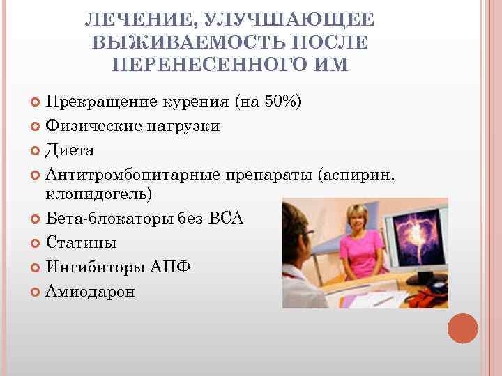 ЛЕЧЕНИЕ, УЛУЧШАЮЩЕЕ ВЫЖИВАЕМОСТЬ ПОСЛЕ ПЕРЕНЕСЕННОГО ИМ Прекращение курения (на 50%) Физические нагрузки Диета Антитромбоцитарные