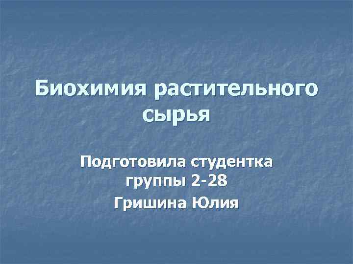 Биохимия растительного сырья Подготовила студентка группы 2 -28 Гришина Юлия 