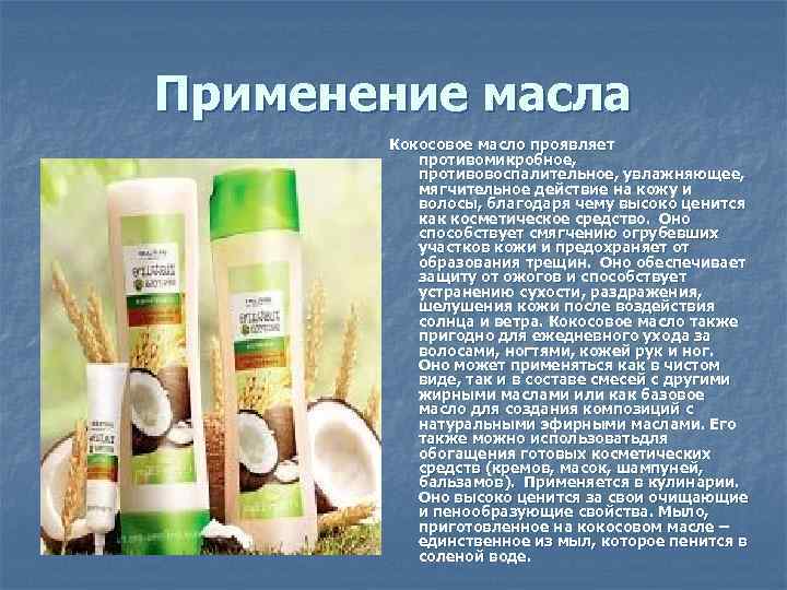 Применение масла Кокосовое масло проявляет противомикробное, противовоспалительное, увлажняющее, мягчительное действие на кожу и волосы,