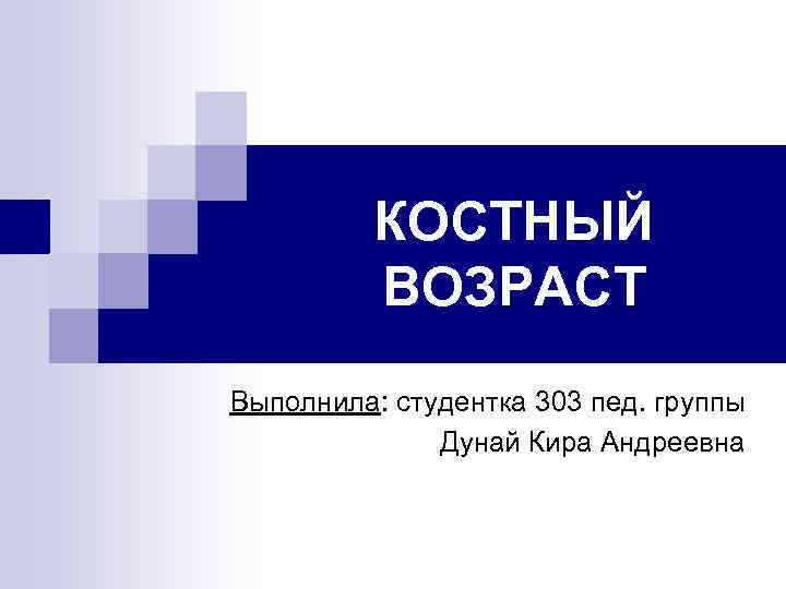 КОСТНЫЙ ВОЗРАСТ Выполнила: студентка 303 пед. группы Дунай Кира Андреевна 
