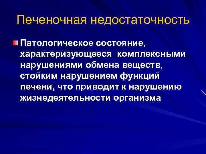 Печеночная недостаточность Патологическое состояние, характеризующееся комплексными нарушениями обмена веществ, стойким нарушением функций печени, что