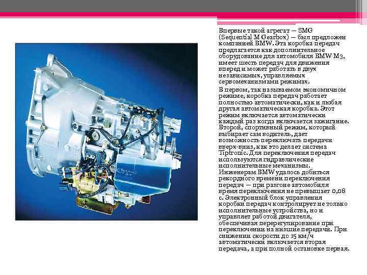 Впервые такой агрегат — SMG (Sequential M Gearbox) — был предложен компанией BMW. Эта
