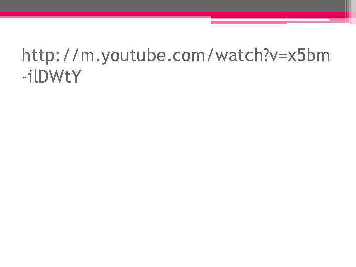 http: //m. youtube. com/watch? v=x 5 bm -il. DWt. Y 