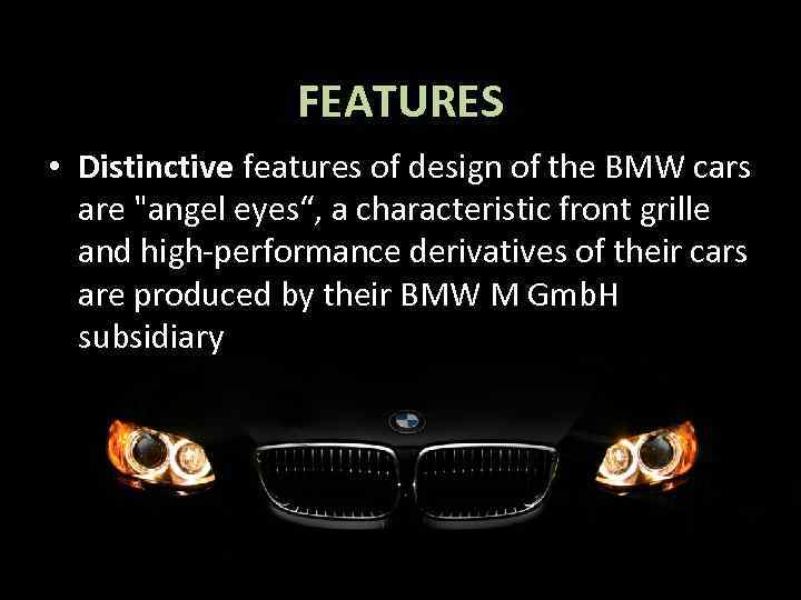 FEATURES • Distinctive features of design of the BMW cars are "angel eyes“, a