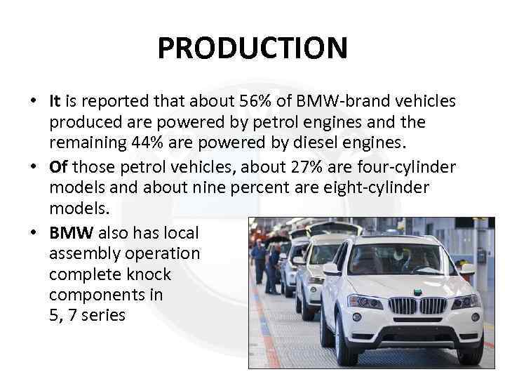 PRODUCTION • It is reported that about 56% of BMW-brand vehicles produced are powered