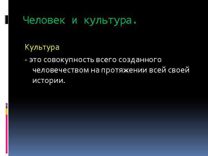 Человек и культура. Культура - это совокупность всего созданного человечеством на протяжении всей своей