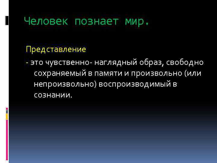 Человек познает мир. Представление - это чувственно- наглядный образ, свободно сохраняемый в памяти и