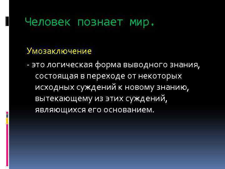 Человек познает мир. Умозаключение - это логическая форма выводного знания, состоящая в переходе от