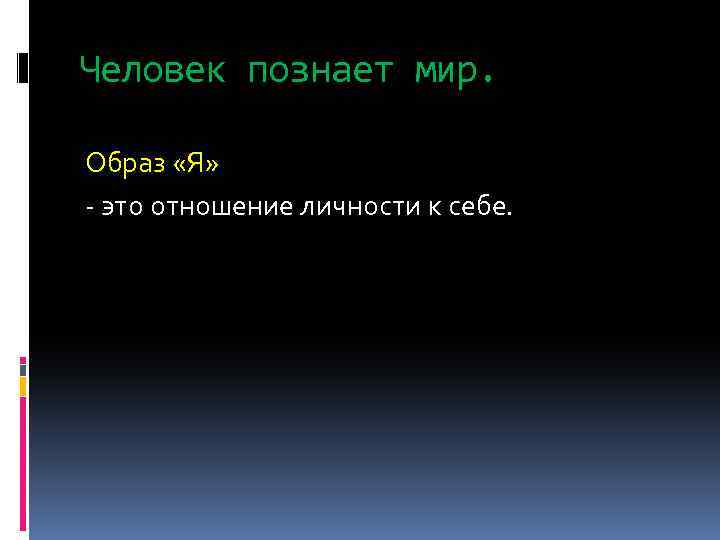 Человек познает мир. Образ «Я» - это отношение личности к себе. 