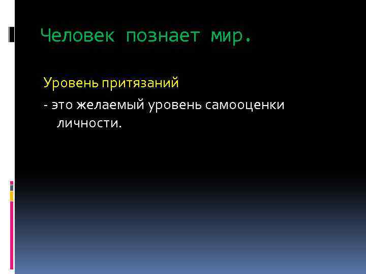 Человек познает мир. Уровень притязаний - это желаемый уровень самооценки личности. 