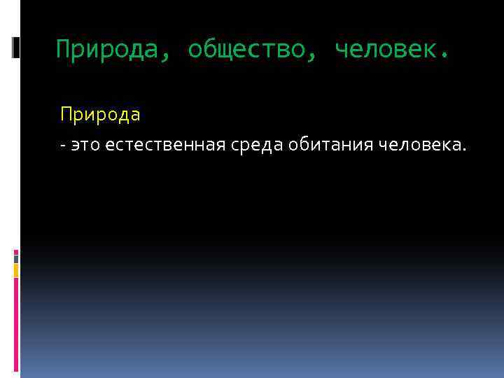 Природа, общество, человек. Природа - это естественная среда обитания человека. 
