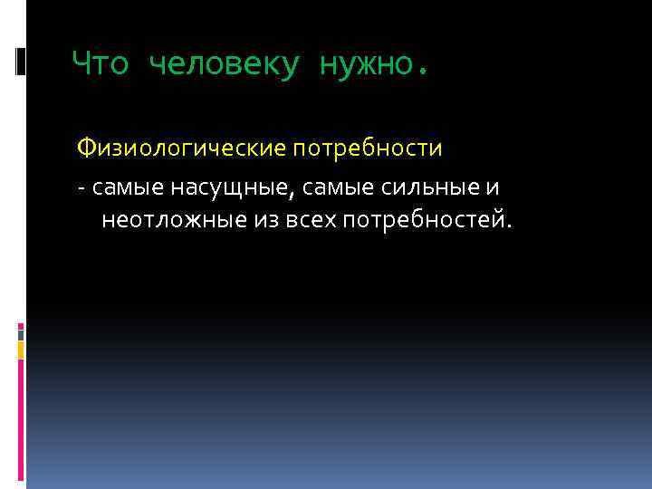 Что человеку нужно. Физиологические потребности - самые насущные, самые сильные и неотложные из всех