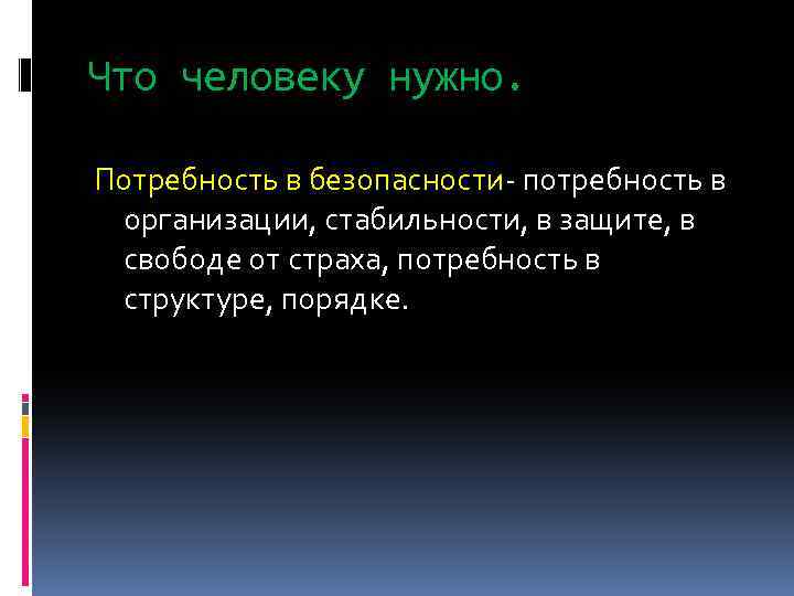 Что человеку нужно. Потребность в безопасности- потребность в организации, стабильности, в защите, в свободе