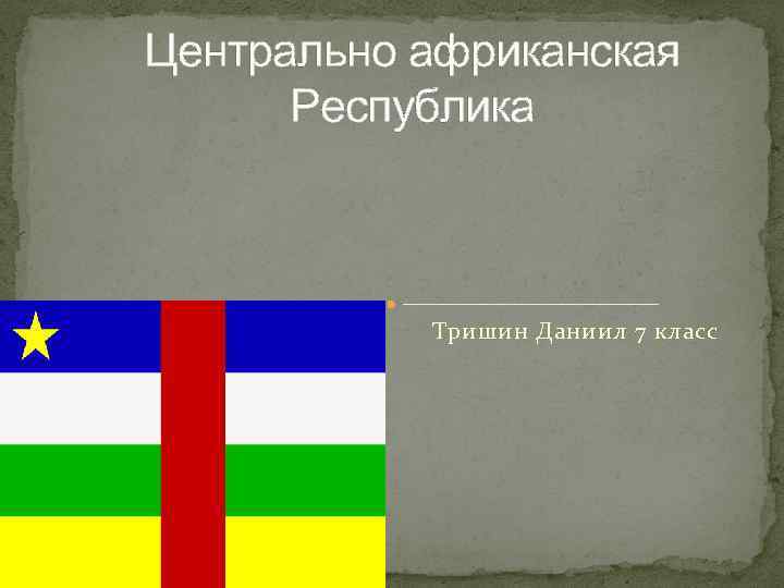 Центрально африканская Республика Тришин Даниил 7 класс 